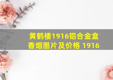 黄鹤楼1916铝合金盒香烟图片及价格 1916